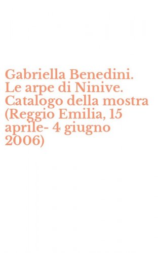 Gabriella Benedini. Le arpe di Ninive. Catalogo della mostra (Reggio Emilia, 15 aprile-4 giugno 2006)