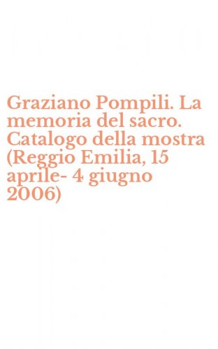 Graziano Pompili. La memoria del sacro. Catalogo della mostra (Reggio Emilia, 15 aprile-4 giugno 2006)
