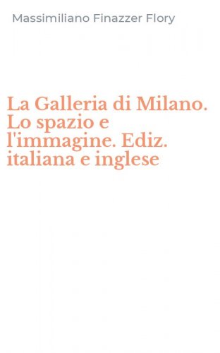 La Galleria di Milano. Lo spazio e l'immagine. Ediz. italiana e inglese
