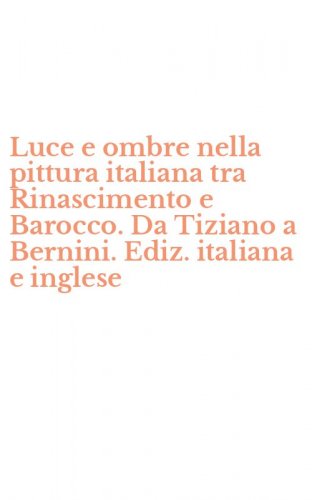 Luce e ombre nella pittura italiana tra Rinascimento e Barocco. Da Tiziano a Bernini. Ediz. italiana e inglese