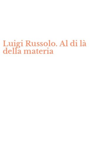 Luigi Russolo. Al di l&agrave; della materia
