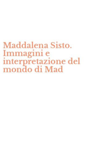 Maddalena Sisto. Immagini e interpretazione del mondo di Mad