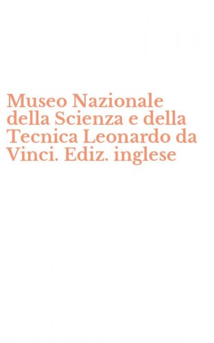 Museo Nazionale della Scienza e della Tecnica Leonardo da Vinci. Ediz. inglese