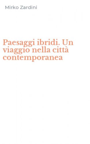 Paesaggi ibridi. Un viaggio nella citt&agrave; contemporanea
