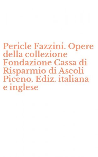 Pericle Fazzini. Opere della collezione Fondazione Cassa di Risparmio di Ascoli Piceno. Ediz. italiana e inglese