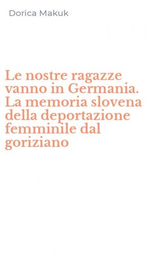 Le nostre ragazze vanno in Germania. La memoria slovena della deportazione femminile dal goriziano