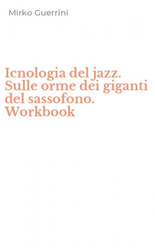 Icnologia del jazz. Sulle orme dei giganti del sassofono. Workbook