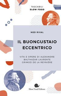 Il buongustaio eccentrico. Vita e opere di Alexandre Balthazar Laurente Grimod De La Reyni&egrave;re