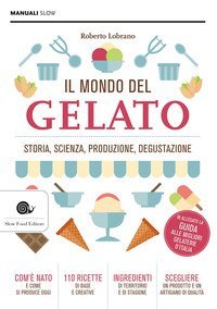 Il mondo del gelato. Storia, scienza, produzione, degustazione