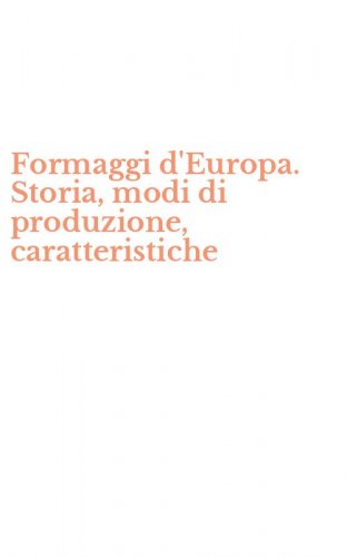 Formaggi d'Europa. Storia, modi di produzione, caratteristiche