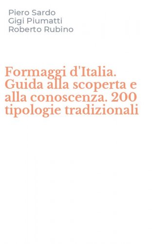Formaggi d'Italia. Guida alla scoperta e alla conoscenza. 200 tipologie tradizionali