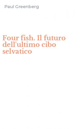 Four fish. Il futuro dell'ultimo cibo selvatico
