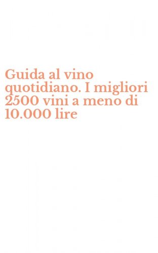 Guida al vino quotidiano. I migliori 2500 vini a meno di 10.000 lire