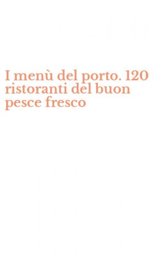 I men&ugrave; del porto. 120 ristoranti del buon pesce fresco