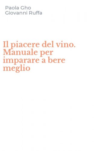 Il piacere del vino. Manuale per imparare a bere meglio