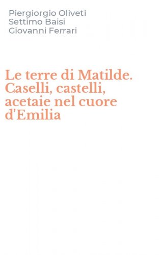Le terre di Matilde. Caselli, castelli, acetaie nel cuore d'Emilia
