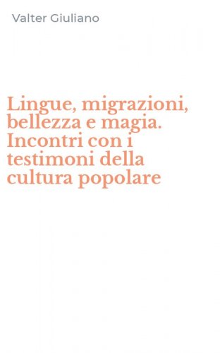 Lingue, migrazioni, bellezza e magia. Incontri con i testimoni della cultura popolare