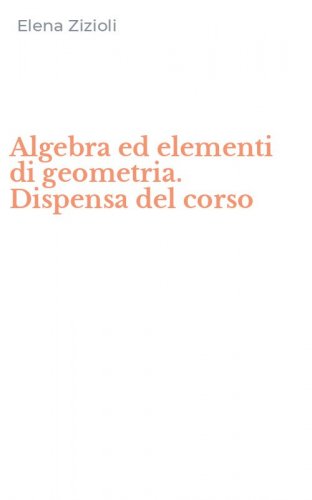 Algebra ed elementi di geometria. Dispensa del corso