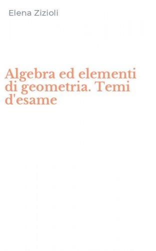 Algebra ed elementi di geometria. Temi d'esame