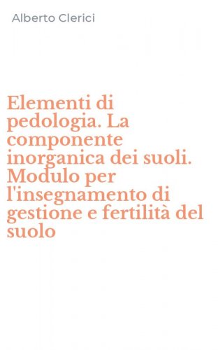 Elementi di pedologia. La componente inorganica dei suoli. Modulo per l'insegnamento di gestione e fertilit&agrave; del suolo