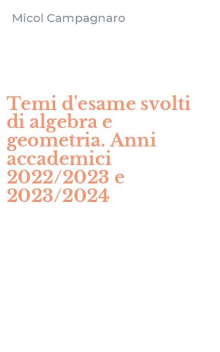 Temi d'esame svolti di algebra e geometria. Anni accademici 2022/2023 e 2023/2024