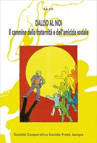 Dall'io al noi. Il cammino della fraternit&agrave; e dell'amicizia sociale