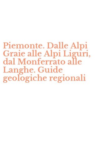Piemonte. Dalle Alpi Graie alle Alpi Liguri, dal Monferrato alle Langhe. Guide geologiche regionali