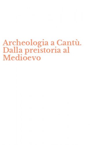 Archeologia a Cant&ugrave;. Dalla preistoria al Medioevo
