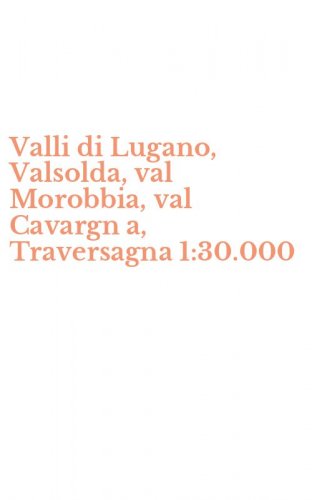Valli di Lugano, Valsolda, val Morobbia, val Cavargn a, Traversagna 1:30.000