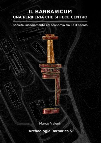 Il Barbaricum: una periferia che si fece centro. Societ&agrave;, insediamento ed economia tra I e X secolo