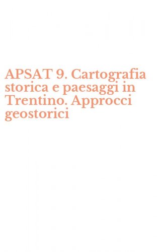 APSAT 9. Cartografia storica e paesaggi in Trentino. Approcci geostorici
