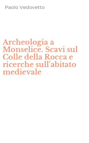 Archeologia a Monselice. Scavi sul Colle della Rocca e ricerche sull'abitato medievale