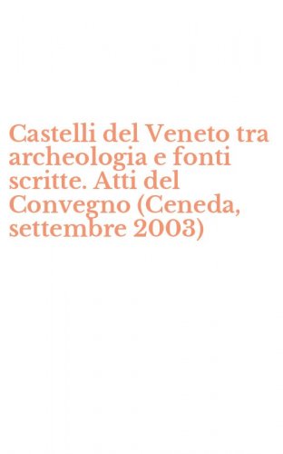 Castelli del Veneto tra archeologia e fonti scritte. Atti del Convegno (Ceneda, settembre 2003)