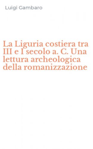 La Liguria costiera tra III e I secolo a. C. Una lettura archeologica della romanizzazione