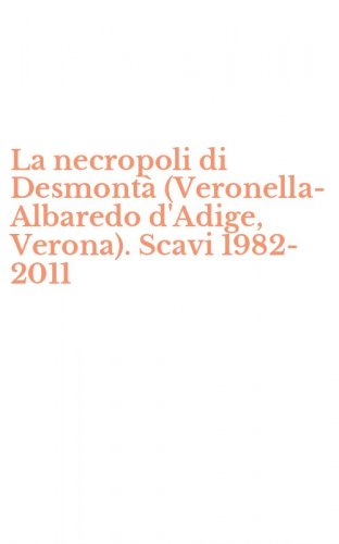 La necropoli di Desmont&agrave; (Veronella-Albaredo d'Adige, Verona). Scavi 1982-2011
