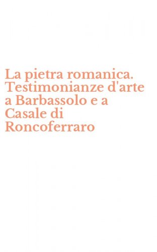 La pietra romanica. Testimonianze d'arte a Barbassolo e a Casale di Roncoferraro