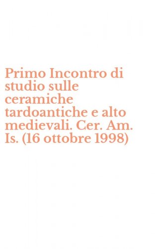 Primo Incontro di studio sulle ceramiche tardoantiche e alto medievali. Cer. Am. Is. (16 ottobre 1998)