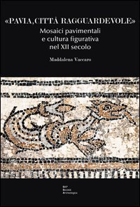 &laquo;Pavia, citt&agrave; ragguardevole&raquo;. Mosaici pavimentali e cultura figurativa nel XII secolo