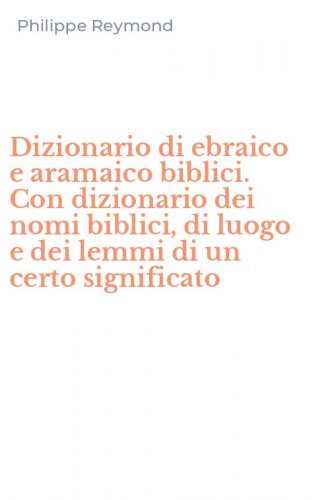 Dizionario di ebraico e aramaico biblici. Con dizionario dei nomi biblici, di luogo e dei lemmi di un certo significato