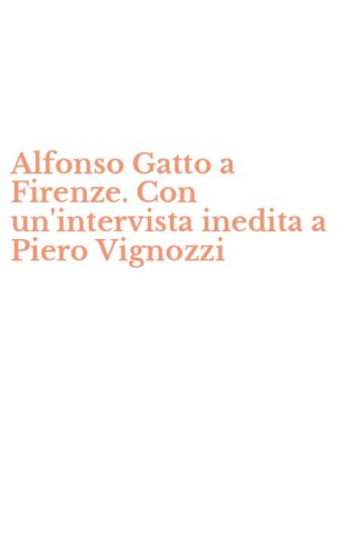 Alfonso Gatto a Firenze. Con un'intervista inedita a Piero Vignozzi