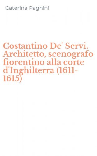 Costantino De' Servi. Architetto, scenografo fiorentino alla corte d'Inghilterra (1611-1615)