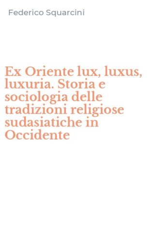 Ex Oriente lux, luxus, luxuria. Storia e sociologia delle tradizioni religiose sudasiatiche in Occidente