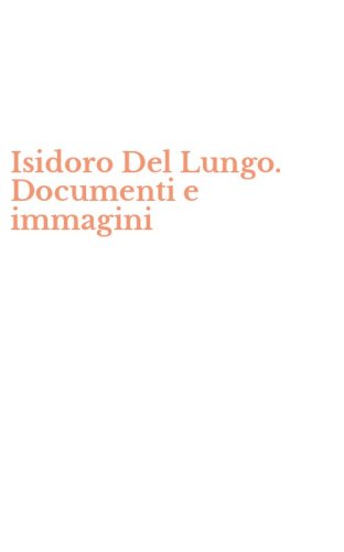 Isidoro Del Lungo. Documenti e immagini