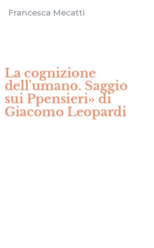 La cognizione dell'umano. Saggio sui Ppensieri&raquo; di Giacomo Leopardi