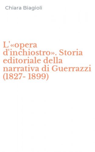 L'&laquo;opera d'inchiostro&raquo;. Storia editoriale della narrativa di Guerrazzi (1827-1899)