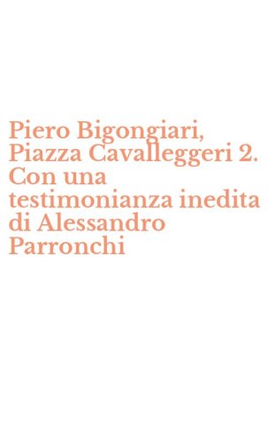 Piero Bigongiari, Piazza Cavalleggeri 2. Con una testimonianza inedita di Alessandro Parronchi