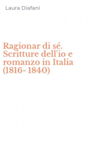 Ragionar di s&eacute;. Scritture dell'io e romanzo in Italia (1816-1840)