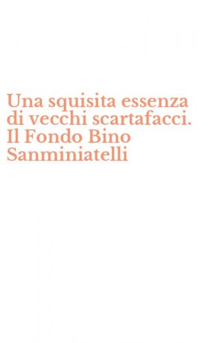 Una squisita essenza di vecchi scartafacci. Il Fondo Bino Sanminiatelli