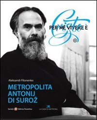 Per me vivere &egrave; Cristo. Metropolita Antonij di Suroz