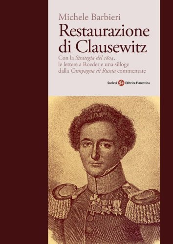 Restaurazione di Clausewitz. Con la &laquo;Strategia del 1804&raquo;, le lettere a Roeder e una silloge dalla &laquo;Campagna di Russia&raquo; commentate
